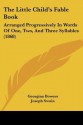 The Little Child's Fable Book: Arranged Progressively in Words of One, Two, and Three Syllables (1868) - Georgina Bowers, Joseph Swain