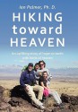 Hiking Toward Heaven: An Uplifting Story of Hope on Earth with Hints of Heaven - Ian Palmer Ph. D.