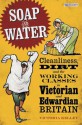 Soap and Water: Cleanliness, Dirt and the Working Classes in Victorian and Edwardian Britain - Victoria Kelley