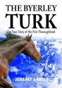 The Byerley Turk: The True Story of the First Thoroughbred - Jeremy James