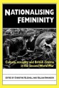 Nationalising Femininity: Culture, Sexuality and British Cinema in the Second World War - Christine Gledhill, Gillian Swanson