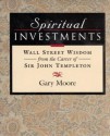 Spiritual Investments: Wall Street Wisdom From Sir John - Gary D. Moore, John Marks Templeton