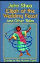 Elijah at the Wedding Feast and Other Tales: Stories of the Human Spirit - John Shea