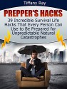 Prepper's Hacks: 39 Incredible Survival Life Hacks That Every Person Can Use to Be Prepared for Unpredictable Natural Catastrophes (Prepper's Hacks Books, prepper's guide, prepper's pantry) - Tiffany Ray