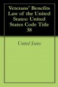 Veterans' Benefits Law of the United States: United States Code Title 38 - United States, Office of the Law Revision Counsel of the United States House of Representatives