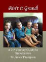 Ain't It Grand! (A 21st Century Guide for Grandparents) - Janice Thompson