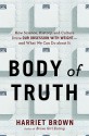 Body of Truth: Change Your Life by Changing the Way You Think about Weight and Health - Harriet Brown