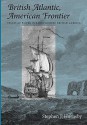 British Atlantic, American Frontier: Spaces of Power in Early Modern British America - Stephen J. Hornsby