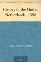 History of the United Netherlands, 1598 - John Lothrop Motley