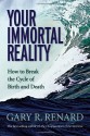 Your Immortal Reality: How to Break the Cycle of Birth and Death - Gary R. Renard