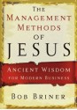 The Management Methods of Jesus: Ancient Wisdom for Modern Business - Bob Briner