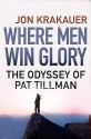 Where Men Win Glory: The Odyssey Of Pat Tillman - Jon Krakauer