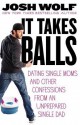 It Takes Balls: Dating Single Moms and Other Confessions from an Unprepared Single Dad - Josh Wolf