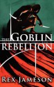 The Goblin Rebellion - Rex Jameson