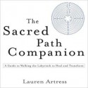 The Sacred Path Companion: A Guide to Walking the Labyrinth to Heal and Transform - Lauren Artress