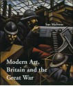 Modern Art, Britain, and the Great War: Witnessing, Testimony and Remembrance - Sue Malvern