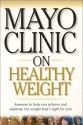 Mayo Clinic on Healthy Weight: Answers to Help You Achieve and Maintain the Weight Thats Right for You - Donald D. Hensrud