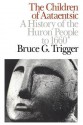 Children of Aataentsic: A History of the Huron People to 1660 - Bruce G. Trigger