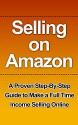 Selling on Amazon: A Proven Step-By-Step Guide to Make a Full Time Income Selling Online (Selling on Amazon Getting Started, Selling on Amazon, Selling ... how you can make a full-time income sell) - Amber Johnson