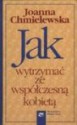 Jak wytrzymać ze współczesną kobietą - Joanna Chmielewska