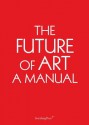 The Future of Art: A Manual - Ingo Niermann, Erik Niedling, Chus Martinez