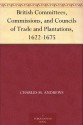 British Committees, Commissions, and Councils of Trade and Plantations, 1622-1675 - Charles McLean Andrews