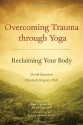 Overcoming Trauma through Yoga: Reclaiming Your Body - David Emerson, Elizabeth Hopper, Peter A. Levine, Stephen Cope, Bessel A. van der Kolk