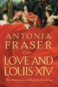 Love and Louis XIV: The Women in the Life of the Sun King - Antonia Fraser