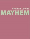 Sherrie Levine: MAYHEM - Johanna Burton, Johanna Burton, David Joselit, Thomas Crow, Donna De Salvo, Maria H. Loh, Howard Singerman, Carrie Springer, Elisabeth Sussman