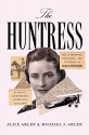 The Huntress: The Adventures, Escapades, and Triumphs of Alicia Patterson: Aviatrix, Sportswoman, Journalist, Publisher - Alice Arlen, Michael J. Arlen