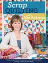 Scrap Quilting with Alex Anderson: Choose the Best Fabric Combinations Pick the Perfect Blocks Settings to Showcase Your Blocks - Alex Anderson