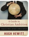 A Guide to Christian Ambition: Using Career, Politics, and Culture to Influence the World - Hugh Hewitt