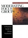 Moderating Focus Groups: A Practical Guide for Group Facilitation - Thomas L. Greenbaum