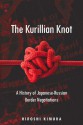 The Kurillian Knot: A History of Japanese-Russian Border Negotiations - Hiroshi Kimura, Mark Ealey