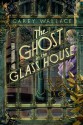 The Ghost in the Glass House - Carey Wallace