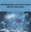 Mini-Masterpieces of Science Fiction - Allan Kaster, Stephen Baxter, Elizabeth Bear, Carol Emshwiller, Molly Gloss, Joe Haldeman, Bruce McAllister, Paul J. McAuley, Bud Sparhawk, Greg van Eekhou, Tom Dheere