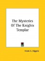 The Mysteries of the Knights Templar - Frank C. Higgins