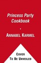 Princess Party Cookbook: Over 100 Delicious Recipes and Fun Ideas - Annabel Karmel