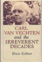 Carl Van Vechten and the Irreverant Decades - Bruce Kellner