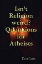 Isn't Religion weird? Quotations for Atheists - Dave Lane