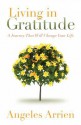 Living in Gratitude: A Journey That Will Change Your Life - Angeles Arrien