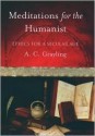 Meditations for the Humanist: Ethics for a Secular Age - A.C. Grayling