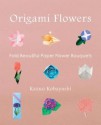 Origami Flowers: Fold Beautiful Paper Flower Bouquets - Kazuo Kobayashi