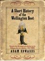 A Short History of the Wellington Boot - Adam Edwards