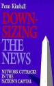 Downsizing the News: Network Cutbacks in the Nation's Capital - Penn Kimball, Woodrow Wilson International Center for Scholars