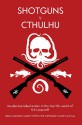 Shotguns v. Cthulhu - Chris Lackey, Chad Fifer, Steve Dempsey, Natania Barron, Jason Morningstar, Ekaterina Sedia, Kyla Ward, Adam Scott Glancy, Dennis Detwiller, Rob Heinsoo, Nick Mamatas, Kenneth Hite, Dave Gross, Daniel Harms, Robin D. Laws, Larry DiTillio