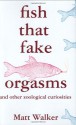 Fish That Fake Orgasms: And Other Zoological Curiosities - Matt Walker