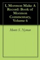 I, Mormon Make A Record: Book of Mormon Commentary, Volume 6 - Monte S. Nyman