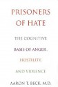 Prisoners Of Hate: The Cognitive Basis of Anger, Hostility, and Violence - Aaron T. Beck