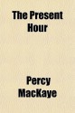 The Present Hour - Percy Mackaye